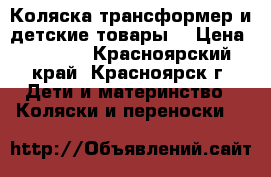 Коляска трансформер и детские товары. › Цена ­ 7 500 - Красноярский край, Красноярск г. Дети и материнство » Коляски и переноски   